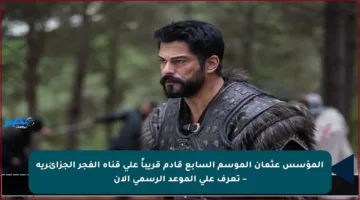 المؤسس عثمان الموسم السابع قادم قريباً على قناة الفجر الجزائرية – تعرف على الموعد الرسمي الآن